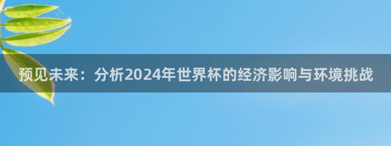 英足总杯直播:预见未来:分析2024年世界杯的经济影响与环境挑战
